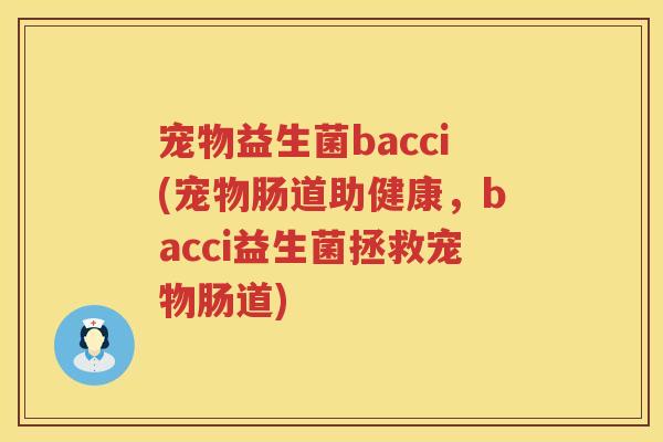 宠物益生菌bacci(宠物肠道助健康，bacci益生菌拯救宠物肠道)