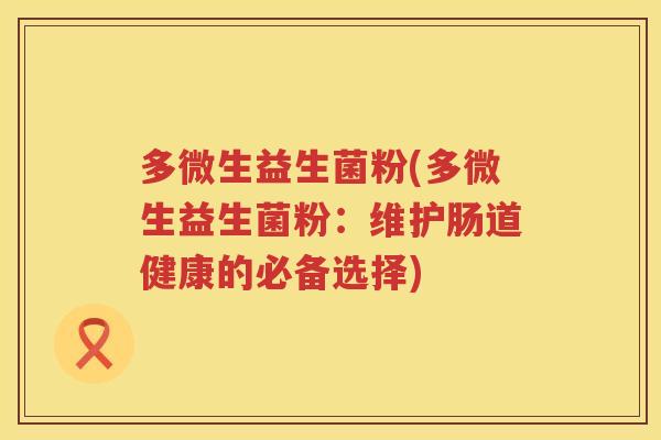 多微生益生菌粉(多微生益生菌粉：维护肠道健康的必备选择)