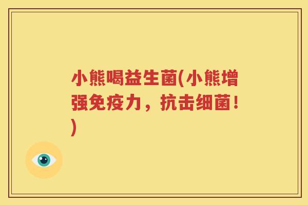 小熊喝益生菌(小熊增强免疫力，抗击细菌！)