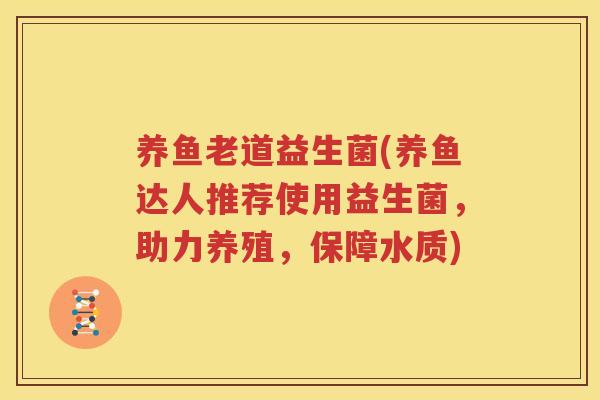 养鱼老道益生菌(养鱼达人推荐使用益生菌，助力养殖，保障水质)