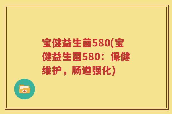 宝健益生菌580(宝健益生菌580：保健维护，肠道强化)