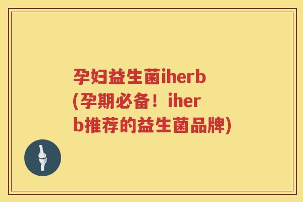 孕妇益生菌iherb(孕期必备！iherb推荐的益生菌品牌)