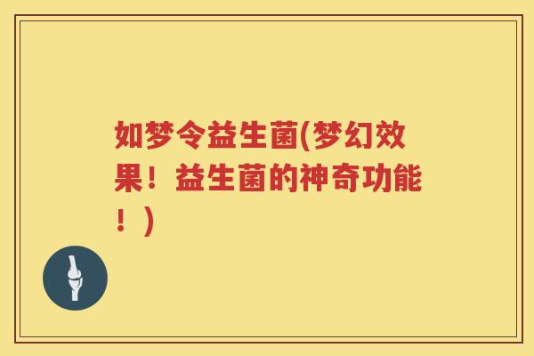 如梦令益生菌(梦幻效果！益生菌的神奇功能！)