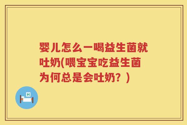 婴儿怎么一喝益生菌就吐奶(喂宝宝吃益生菌为何总是会吐奶？)