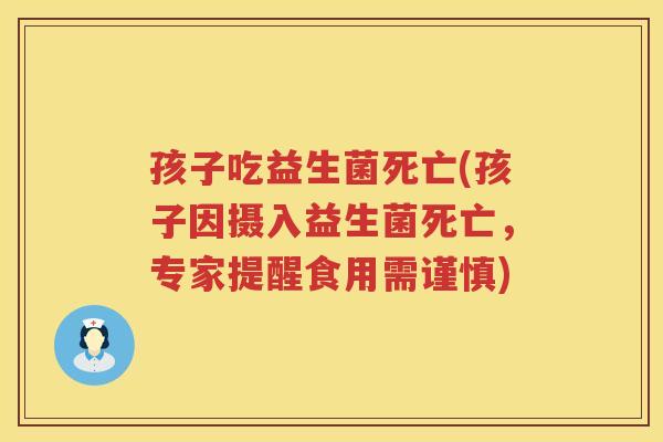 孩子吃益生菌死亡(孩子因摄入益生菌死亡，专家提醒食用需谨慎)
