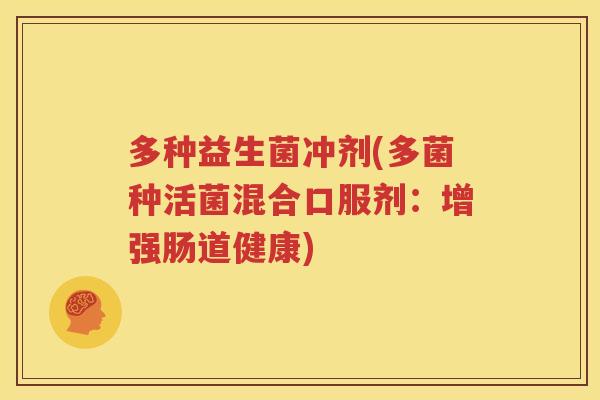 多种益生菌冲剂(多菌种活菌混合口服剂：增强肠道健康)