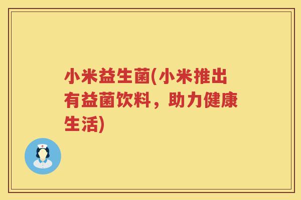 小米益生菌(小米推出有益菌饮料，助力健康生活)