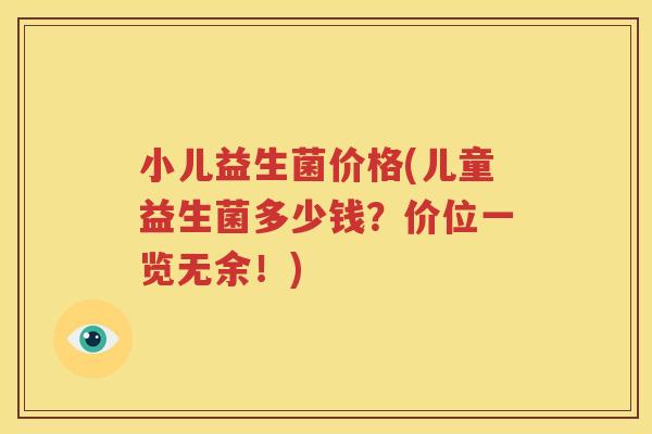小儿益生菌价格(儿童益生菌多少钱？价位一览无余！)
