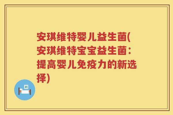 安琪维特婴儿益生菌(安琪维特宝宝益生菌：提高婴儿免疫力的新选择)
