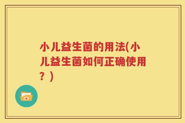 小儿益生菌的用法(小儿益生菌如何正确使用？)