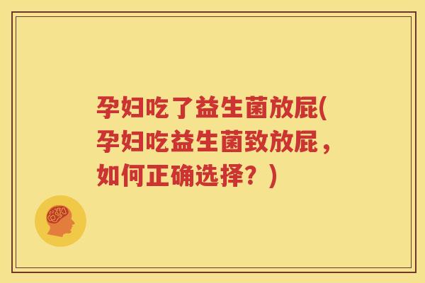 孕妇吃了益生菌放屁(孕妇吃益生菌致放屁，如何正确选择？)