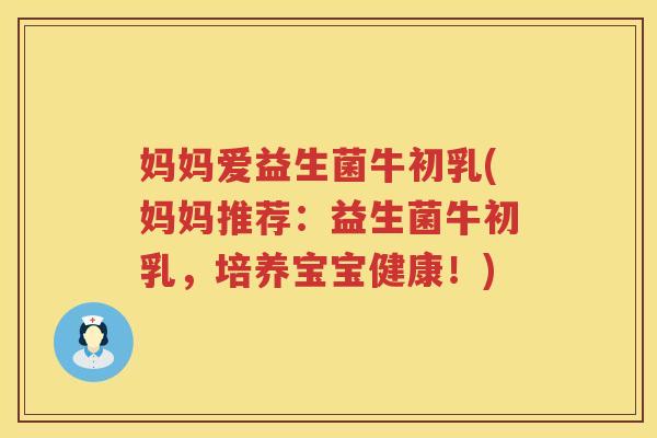 妈妈爱益生菌牛初乳(妈妈推荐：益生菌牛初乳，培养宝宝健康！)
