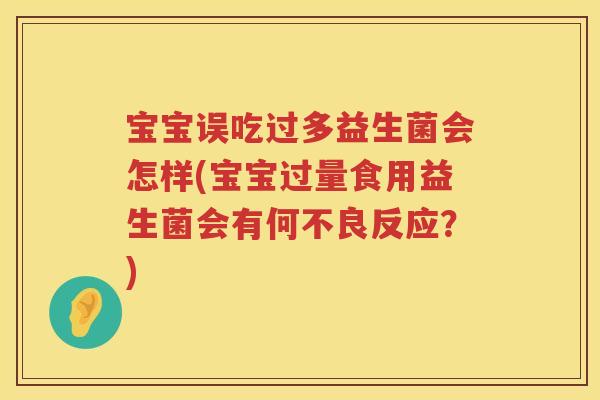 宝宝误吃过多益生菌会怎样(宝宝过量食用益生菌会有何不良反应？)