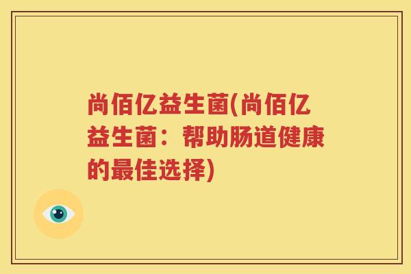 尚佰亿益生菌(尚佰亿益生菌：帮助肠道健康的最佳选择)