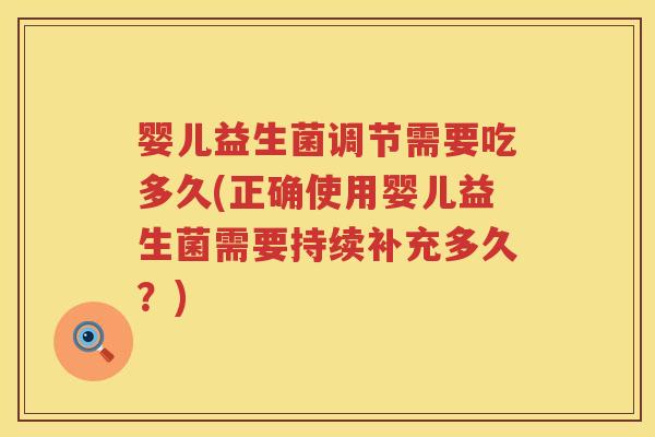 婴儿益生菌调节需要吃多久(正确使用婴儿益生菌需要持续补充多久？)