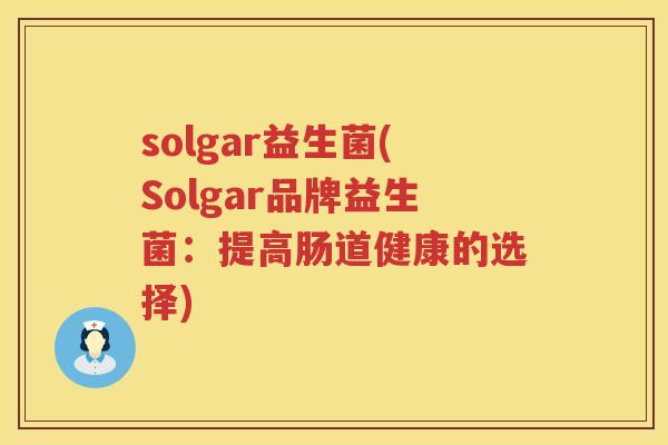 solgar益生菌(Solgar品牌益生菌：提高肠道健康的选择)