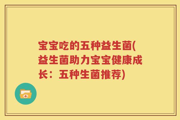 宝宝吃的五种益生菌(益生菌助力宝宝健康成长：五种生菌推荐)