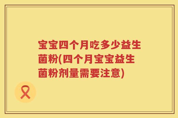 宝宝四个月吃多少益生菌粉(四个月宝宝益生菌粉剂量需要注意)