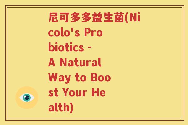 尼可多多益生菌(Nicolo's Probiotics - A Natural Way to Boost Your Health)