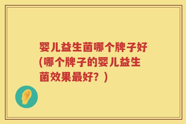 婴儿益生菌哪个牌子好(哪个牌子的婴儿益生菌效果最好？)