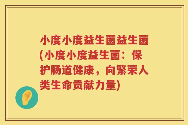 小度小度益生菌益生菌(小度小度益生菌：保护肠道健康，向繁荣人类生命贡献力量)