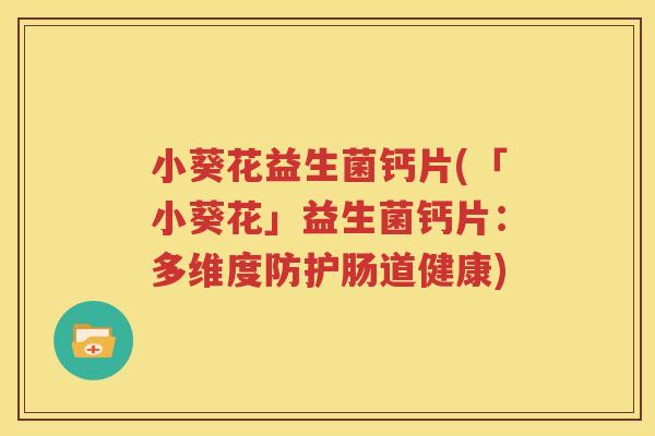 小葵花益生菌钙片(「小葵花」益生菌钙片：多维度防护肠道健康)