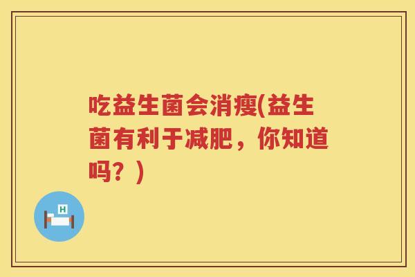 吃益生菌会消瘦(益生菌有利于减肥，你知道吗？)