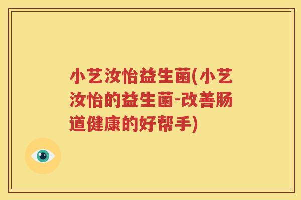 小艺汝怡益生菌(小艺汝怡的益生菌-改善肠道健康的好帮手)