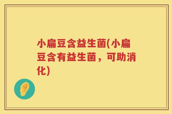 小扁豆含益生菌(小扁豆含有益生菌，可助消化)