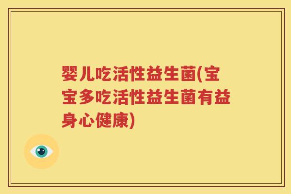 婴儿吃活性益生菌(宝宝多吃活性益生菌有益身心健康)