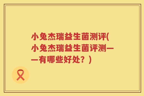 小兔杰瑞益生菌测评(小兔杰瑞益生菌评测——有哪些好处？)