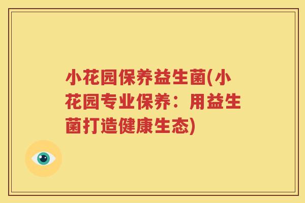 小花园保养益生菌(小花园专业保养：用益生菌打造健康生态)