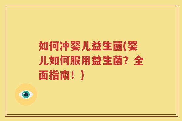 如何冲婴儿益生菌(婴儿如何服用益生菌？全面指南！)