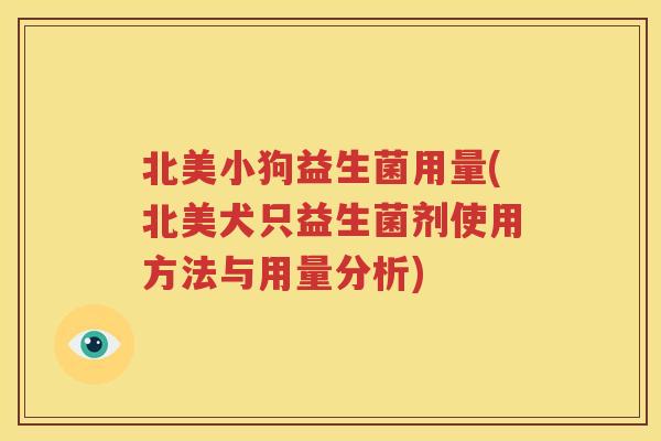 北美小狗益生菌用量(北美犬只益生菌剂使用方法与用量分析)