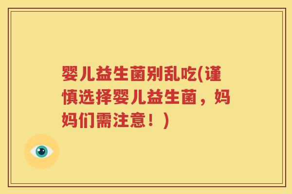 婴儿益生菌别乱吃(谨慎选择婴儿益生菌，妈妈们需注意！)
