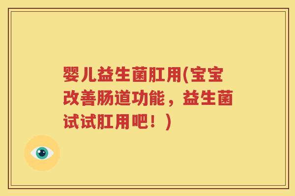 婴儿益生菌肛用(宝宝改善肠道功能，益生菌试试肛用吧！)