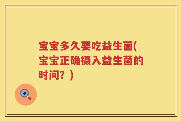 宝宝多久要吃益生菌(宝宝正确摄入益生菌的时间？)