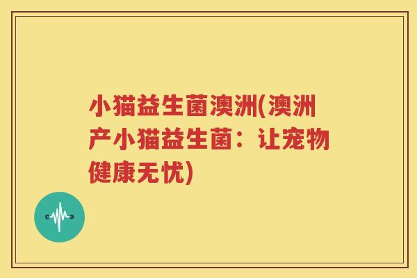 小猫益生菌澳洲(澳洲产小猫益生菌：让宠物健康无忧)