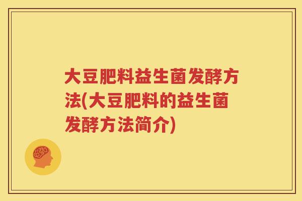 大豆肥料益生菌发酵方法(大豆肥料的益生菌发酵方法简介)