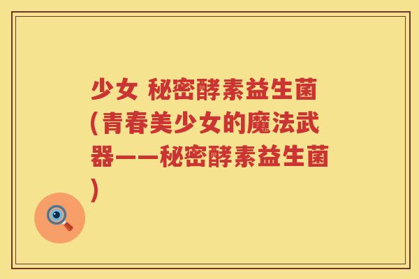 少女 秘密酵素益生菌(青春美少女的魔法武器——秘密酵素益生菌)