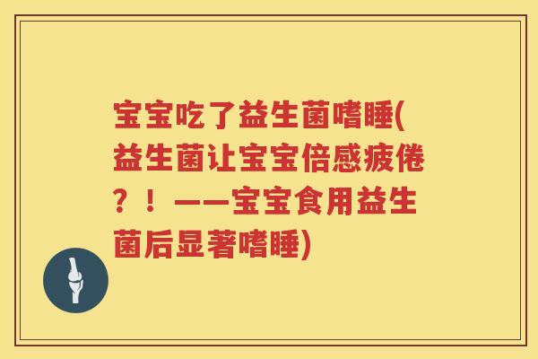 宝宝吃了益生菌嗜睡(益生菌让宝宝倍感疲倦？！——宝宝食用益生菌后显著嗜睡)