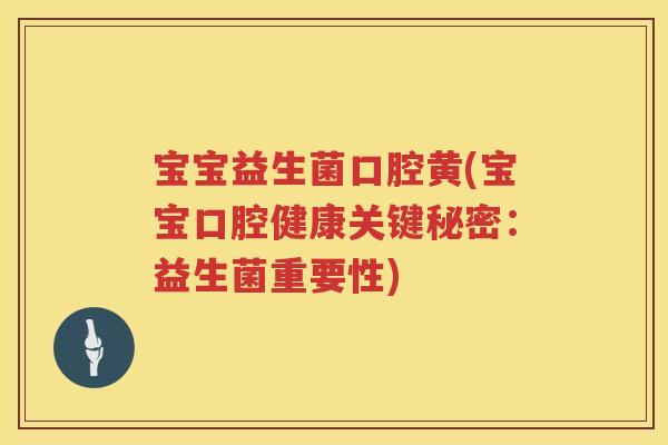 宝宝益生菌口腔黄(宝宝口腔健康关键秘密：益生菌重要性)