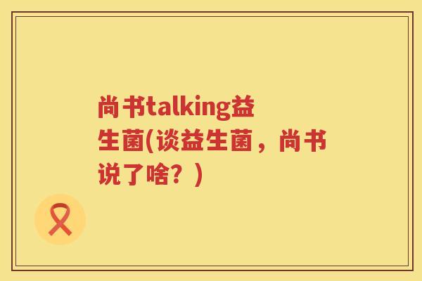 尚书talking益生菌(谈益生菌，尚书说了啥？)