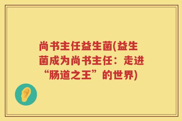 尚书主任益生菌(益生菌成为尚书主任：走进“肠道之王”的世界)