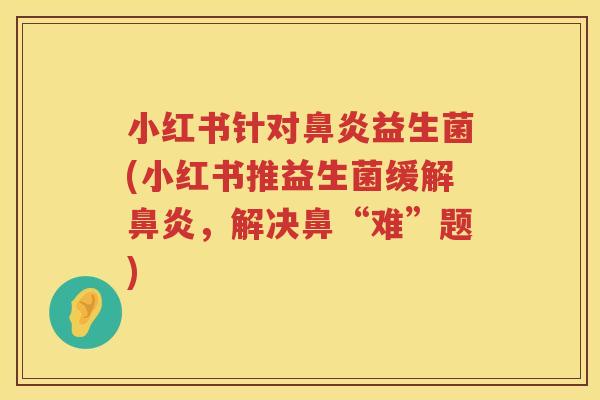 小红书针对鼻炎益生菌(小红书推益生菌缓解鼻炎，解决鼻“难”题)