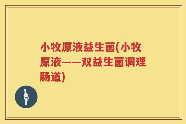 小牧原液益生菌(小牧原液——双益生菌调理肠道)