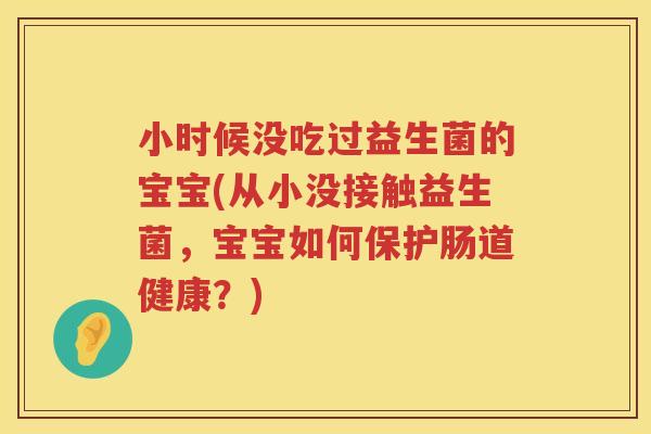 小时候没吃过益生菌的宝宝(从小没接触益生菌，宝宝如何保护肠道健康？)