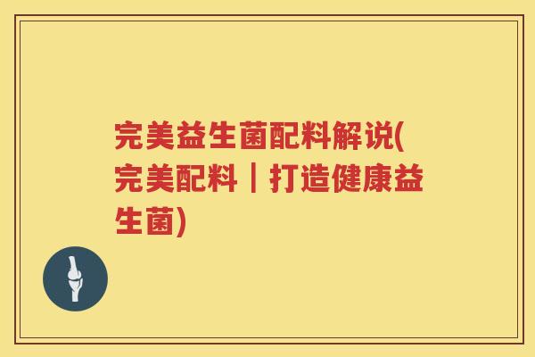 完美益生菌配料解说(完美配料｜打造健康益生菌)