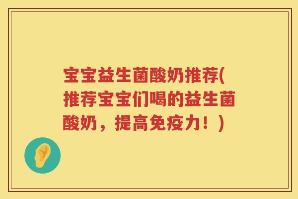宝宝益生菌酸奶推荐(推荐宝宝们喝的益生菌酸奶，提高免疫力！)