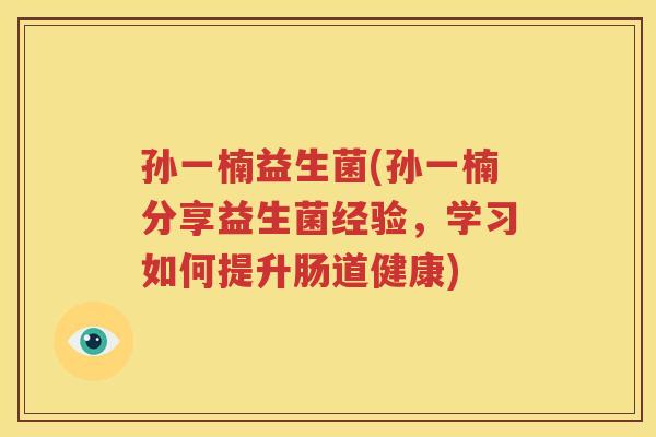 孙一楠益生菌(孙一楠分享益生菌经验，学习如何提升肠道健康)